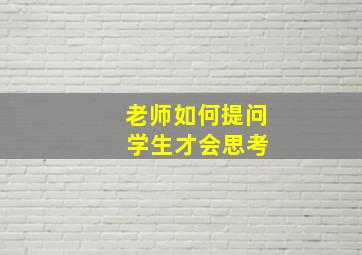 老师如何提问 学生才会思考